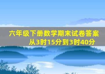 六年级下册数学期末试卷答案 从3时15分到3时40分